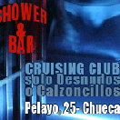 Xtudr - ShowerBar Gay Cruising Club: Shower & Bar - Gay Sex Cruising Club 
Chueca - Madrid

For Naked or Underwear Men only

RECEPTION DESK
DRESSING ROOM
PRIVATE LOCKERS
SLIPPERS
BAR
WET ROOM
DARK ROOM
PRIVATE CABINS
COMMUNITY CABIN
GLORY HOLES
BUNK BED
COMMUNITY SHOWERS
VIDEO
HALLWAY MAZE
TWO FLOORS
WOOD HARROW

The most famous and largest Gay sex bar in Madrid